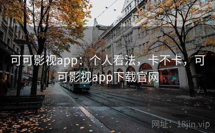 可可影视app：个人看法，卡不卡，可可影视app下载官网