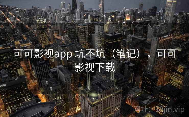 可可影视app 坑不坑（笔记），可可影视下载