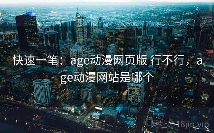 快速一笔：age动漫网页版 行不行，age动漫网站是哪个