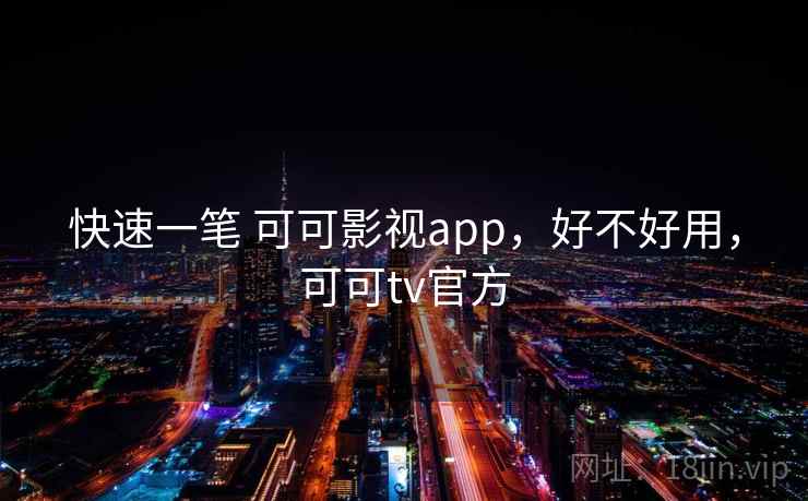 快速一笔 可可影视app，好不好用，可可tv官方