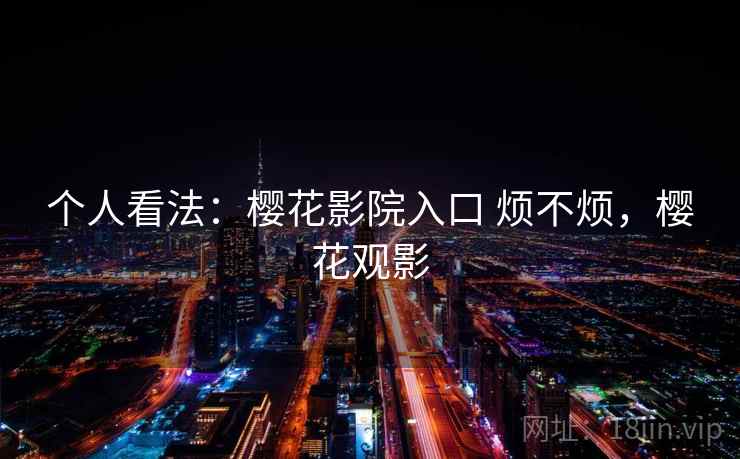 个人看法：樱花影院入口 烦不烦，樱花观影