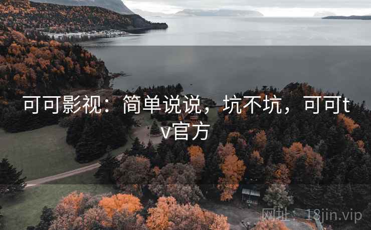 可可影视：简单说说，坑不坑，可可tv官方