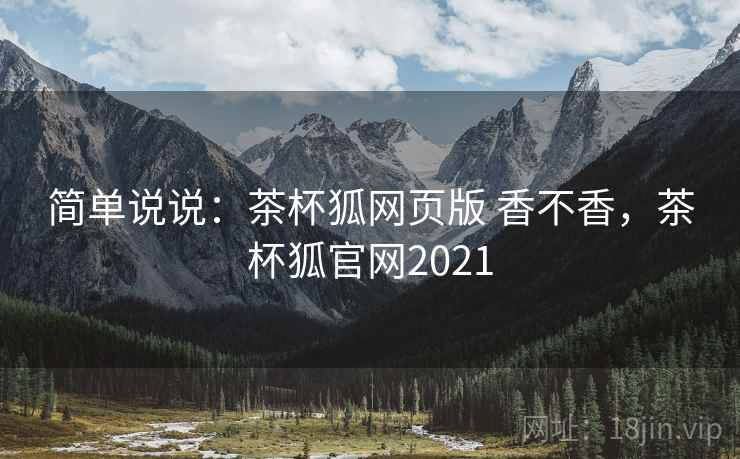 简单说说：茶杯狐网页版 香不香，茶杯狐官网2021