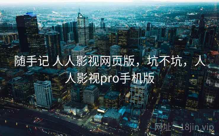 随手记 人人影视网页版,坑不坑,人人影视pro手机版 随手记 人人影视网页版,坑不坑,人人影视pro手机版