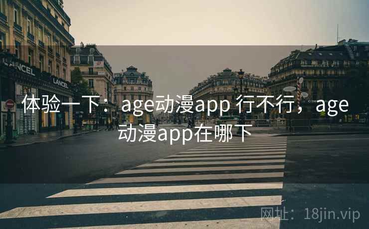 体验一下:age动漫app 行不行,age动漫app在哪下 体验一下:age动漫app 行不行,age动漫app在哪下