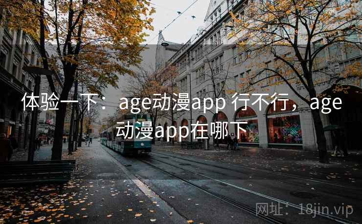 体验一下:age动漫app 行不行,age动漫app在哪下 体验一下:age动漫app 行不行,age动漫app在哪下