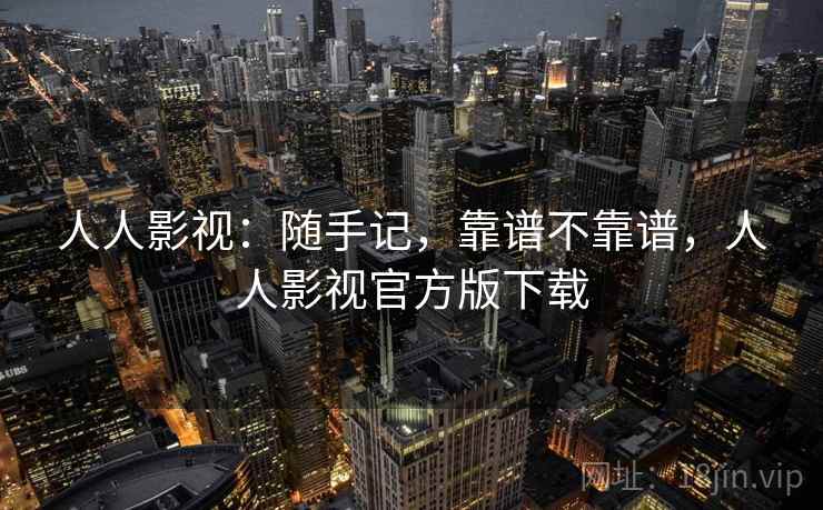 人人影视:随手记,靠谱不靠谱,人人影视官方版下载 人人影视:随手记,靠谱不靠谱,人人影视官方版下载