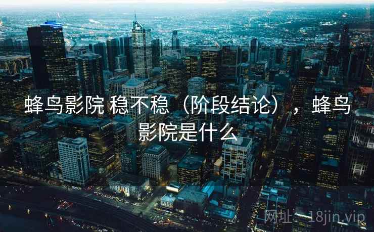 蜂鸟影院 稳不稳（阶段结论），蜂鸟影院是什么