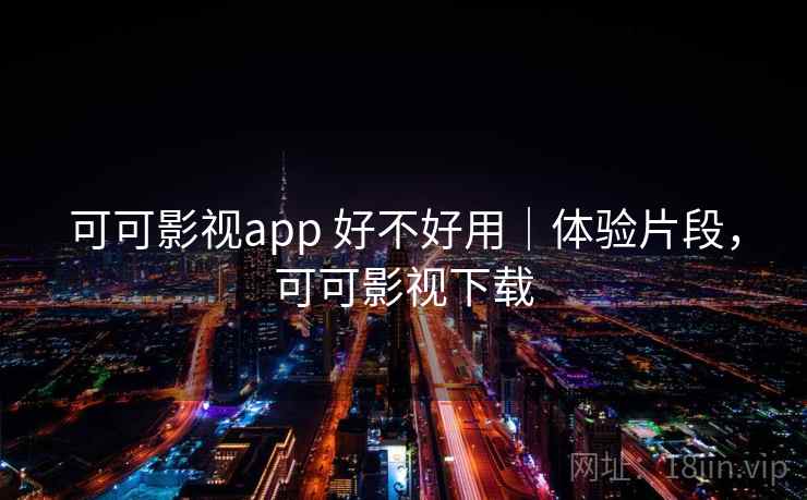 可可影视app 好不好用｜体验片段，可可影视下载