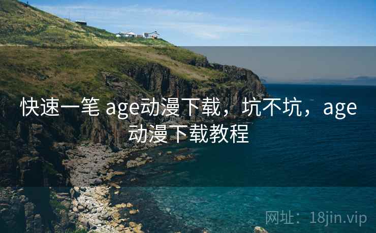 快速一笔 age动漫下载，坑不坑，age动漫下载教程