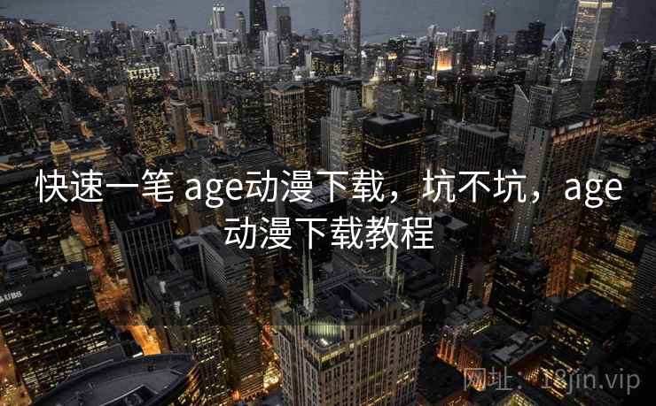 快速一笔 age动漫下载，坑不坑，age动漫下载教程
