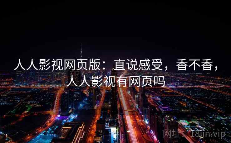 人人影视网页版：直说感受，香不香，人人影视有网页吗