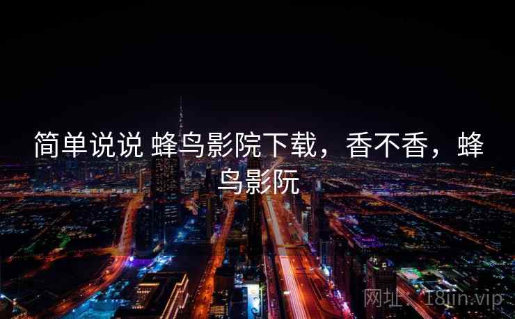 简单说说 蜂鸟影院下载，香不香，蜂鸟影阮