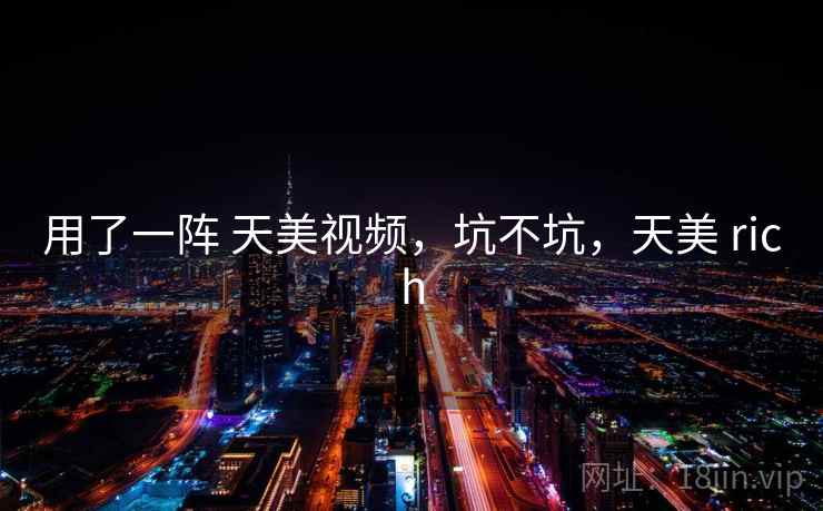 用了一阵 天美视频，坑不坑，天美 rich