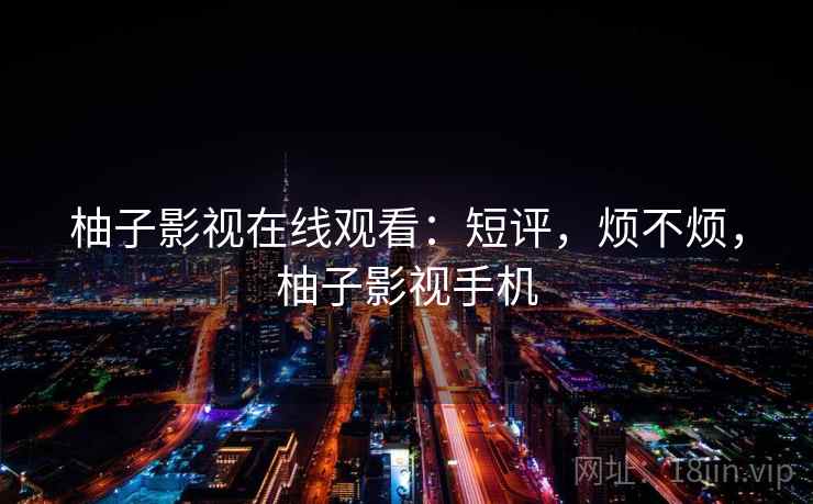 柚子影视在线观看：短评，烦不烦，柚子影视手机