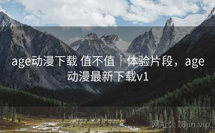 age动漫下载 值不值｜体验片段，age动漫最新下载v1