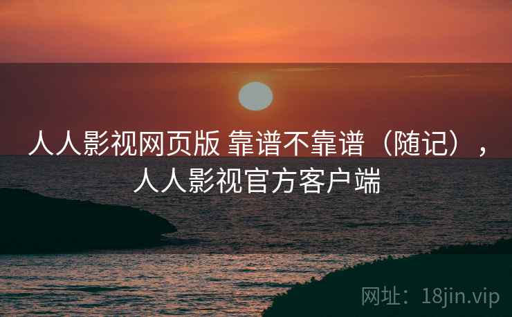 人人影视网页版 靠谱不靠谱（随记），人人影视官方客户端