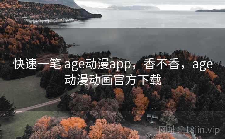 快速一笔 age动漫app,香不香,age动漫动画官方下载 快速一笔 age动漫app,香不香,age动漫动画官方下载