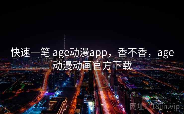 快速一笔 age动漫app，香不香，age动漫动画官方下载