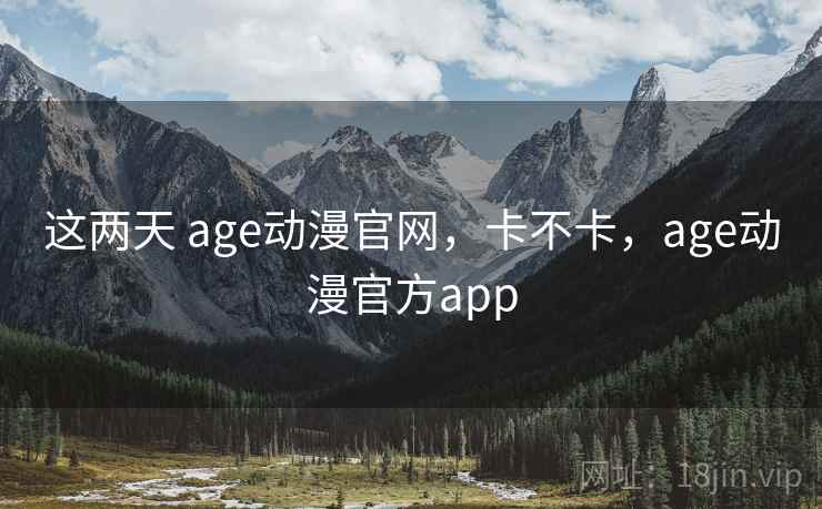 这两天 age动漫官网，卡不卡，age动漫官方app