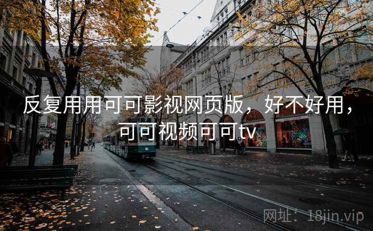 反复用用可可影视网页版，好不好用，可可视频可可tv