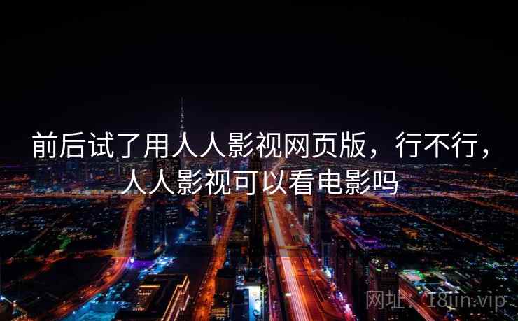 前后试了用人人影视网页版，行不行，人人影视可以看电影吗