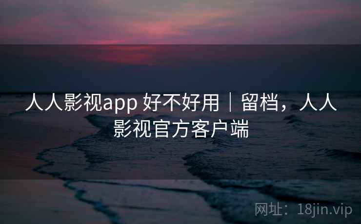 人人影视app 好不好用｜留档，人人影视官方客户端