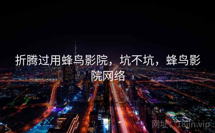 折腾过用蜂鸟影院，坑不坑，蜂鸟影院网络