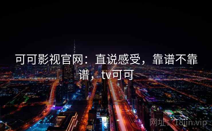 可可影视官网：直说感受，靠谱不靠谱，tv可可