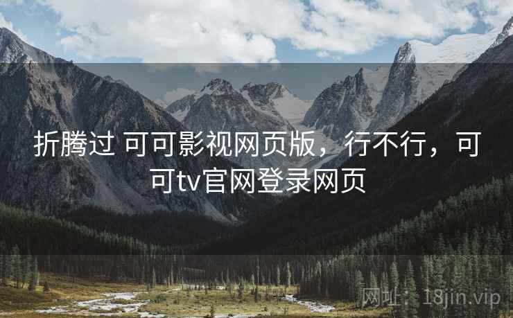 折腾过 可可影视网页版，行不行，可可tv官网登录网页