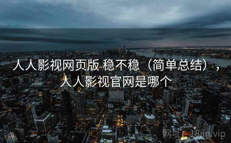 人人影视网页版 稳不稳(简单总结),人人影视官网是哪个 人人影视网页版 稳不稳(简单总结),人人影视官网是哪个