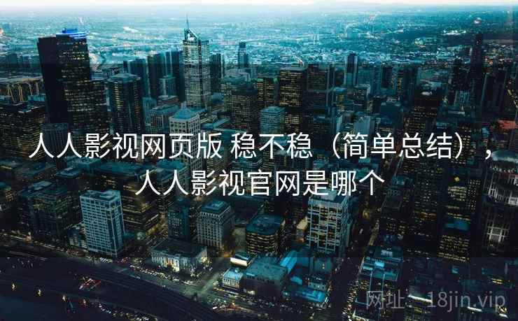 人人影视网页版 稳不稳(简单总结),人人影视官网是哪个 人人影视网页版 稳不稳(简单总结),人人影视官网是哪个