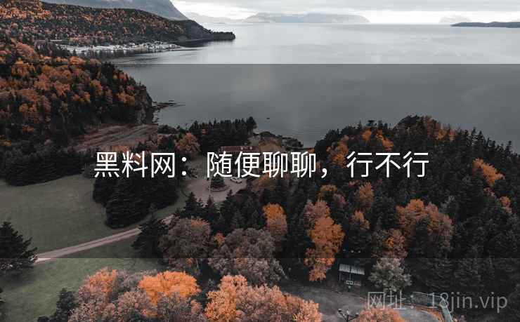 黑料网:随便聊聊,行不行 黑料网:随便聊聊,行不行