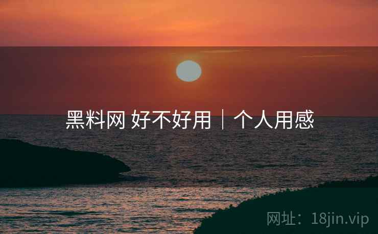 黑料网 好不好用｜个人用感