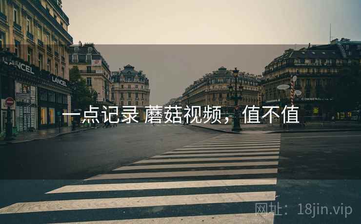 一点记录 蘑菇视频，值不值