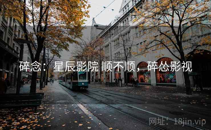 碎念：星辰影院 顺不顺，碎怂影视