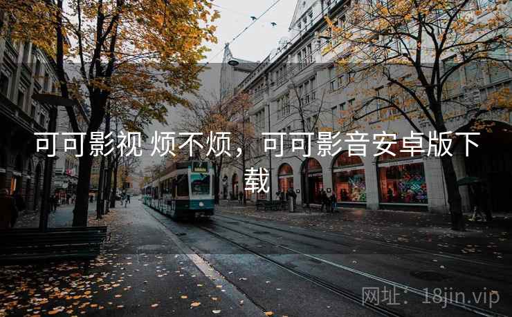 可可影视 烦不烦,可可影音安卓版下载 可可影视 烦不烦,可可影音安卓版下载