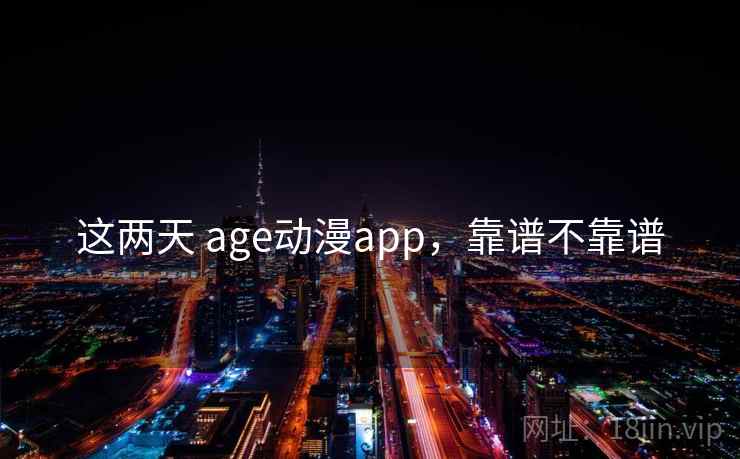 这两天 age动漫app，靠谱不靠谱