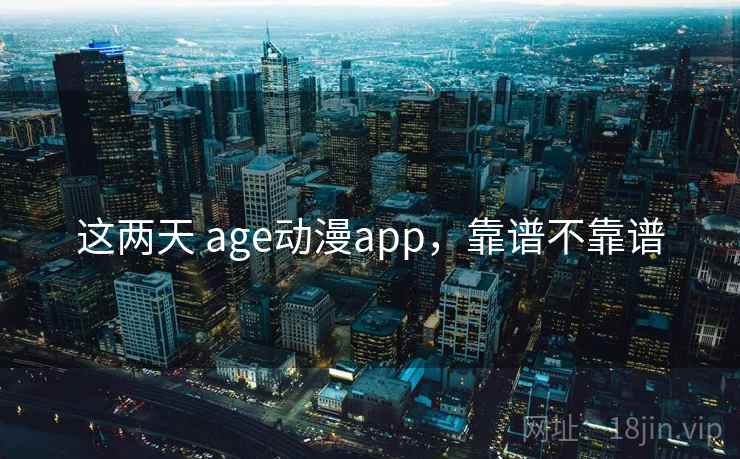 这两天 age动漫app，靠谱不靠谱