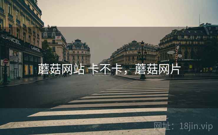蘑菇网站 卡不卡,蘑菇网片 蘑菇网站 卡不卡,蘑菇网片