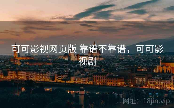 可可影视网页版 靠谱不靠谱,可可影视剧 可可影视网页版 靠谱不靠谱,可可影视剧