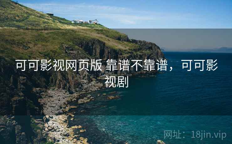 可可影视网页版 靠谱不靠谱,可可影视剧 可可影视网页版 靠谱不靠谱,可可影视剧