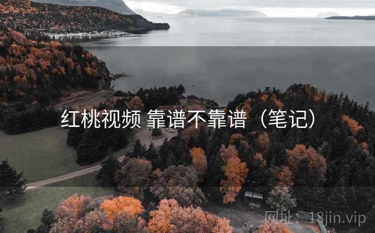 红桃视频 靠谱不靠谱(笔记) 红桃视频 靠谱不靠谱(笔记)