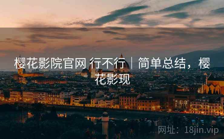 樱花影院官网 行不行｜简单总结，樱花影现