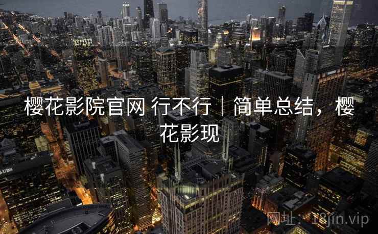 樱花影院官网 行不行｜简单总结，樱花影现