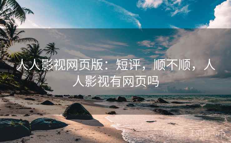 人人影视网页版：短评，顺不顺，人人影视有网页吗
