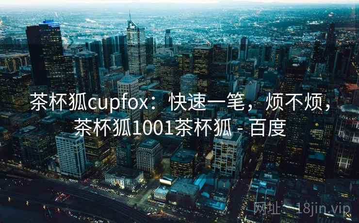 茶杯狐cupfox:快速一笔,烦不烦,茶杯狐1001茶杯狐 - 百度 茶杯狐cupfox:快速一笔,烦不烦,茶杯狐1001茶杯狐 - 百度