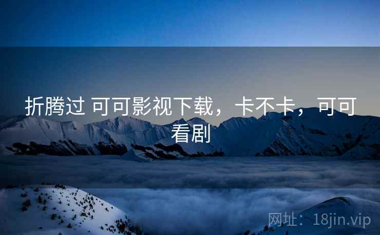 折腾过 可可影视下载，卡不卡，可可看剧