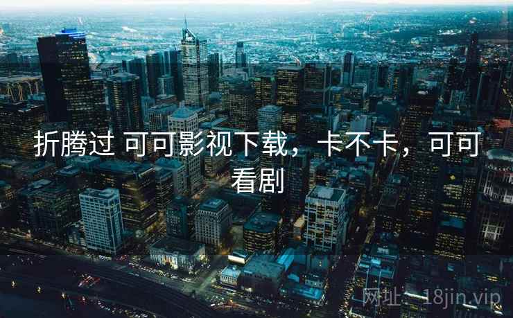 折腾过 可可影视下载，卡不卡，可可看剧