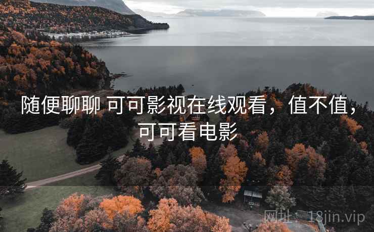 随便聊聊 可可影视在线观看，值不值，可可看电影